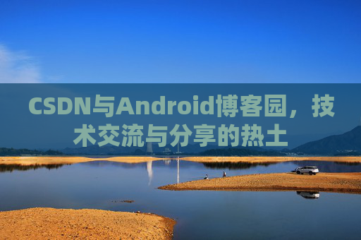CSDN与Android博客园，技术交流与分享的热土
