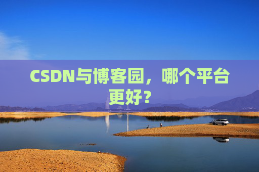 CSDN与博客园，哪个平台更好？