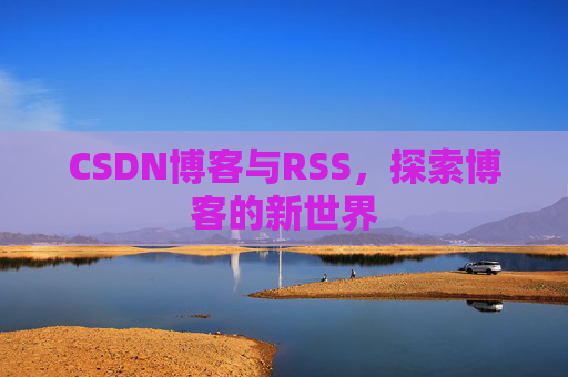 CSDN博客与RSS，探索博客的新世界