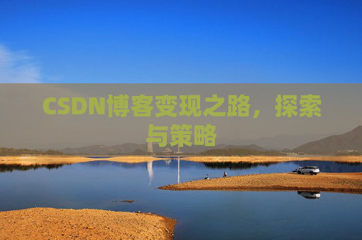 CSDN博客变现之路,探索与策略